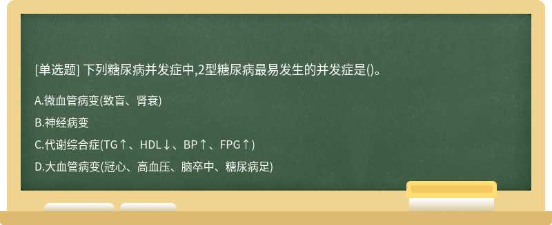 下列糖尿病并发症中,2型糖尿病最易发生的并发症是（)。A.微血管病变（致盲、肾衰)B.神经病变C.