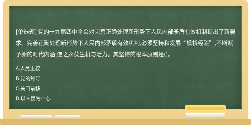 党的十九届四中全会对完善正确处理新形势下人民内部矛盾有效机制提出了新要求。完善正确处理新形势下人民内部矛盾有效机制,必须坚持和发展“枫桥经验”,不断赋予新的时代内涵,使之永葆生机与活力。其坚持的根本原则是()。