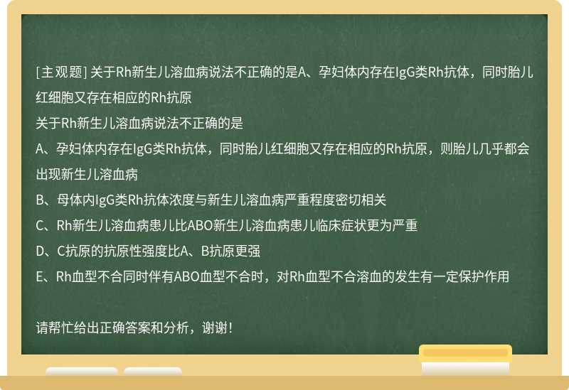 关于Rh新生儿溶血病说法不正确的是A、孕妇体内存在IgG类Rh抗体，同时胎儿红细胞又存在相应的Rh抗原