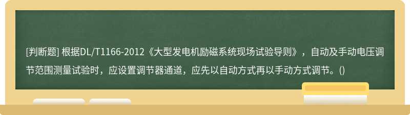 根据DL/T1166-2012《大型发电机励磁系统现场试验导则》，自动及手动电压调节范围测量试验时，应设置调节器通道，应先以自动方式再以手动方式调节。()