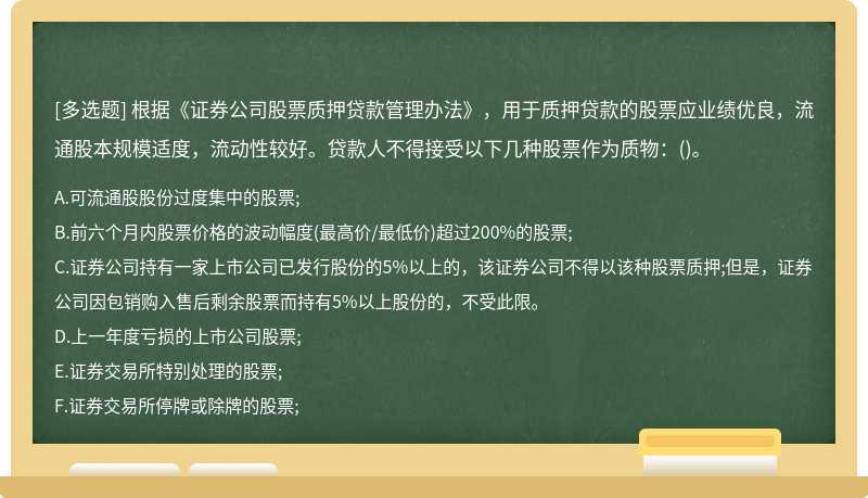 根据《证券公司股票质押贷款管理办法》，用于质押贷款的股票应业绩优良，流通股本规模适度，流动性较好。贷款人不得接受以下几种股票作为质物：()。