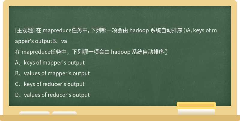 在 mapreduce任务中，下列哪一项会由 hadoop 系统自动排序（)A、keys of mapper's outputB、va