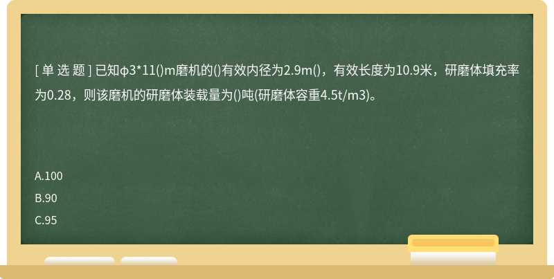 已知φ3*11()m磨机的()有效内径为2.9m()，有效长度为10.9米，研磨体填充率为0.28，则该磨机的研磨体装载量为()吨(研磨体容重4.5t/m3)。　　