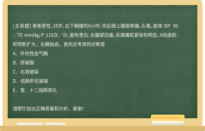 患者男性，38岁，右下胸撞伤6小时，伤后感上腹部疼痛、头晕。查体：BP 90／70 mmHg，P 110次／分，面色苍白