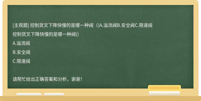 控制货叉下降快慢的是哪一种阀（)A.溢流阀B.安全阀C.限速阀