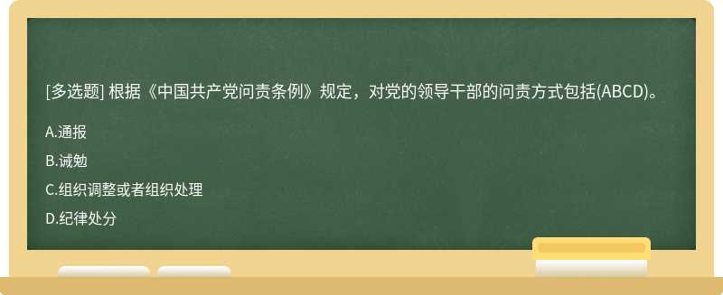 根据《中国共产党问责条例》规定，对党的领导干部的问责方式包括（ABCD)。A、通报B、诫勉C、组织调整或