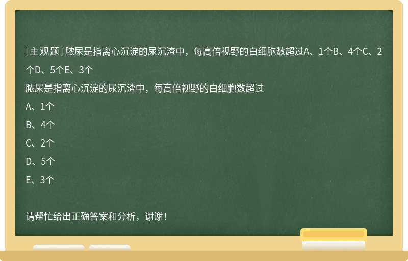 脓尿是指离心沉淀的尿沉渣中，每高倍视野的白细胞数超过A、1个B、4个C、2个D、5个E、3个