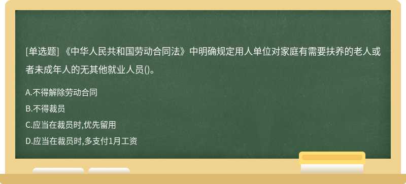 《中华人民共和国劳动合同法》中明确规定用人单位对家庭有需要扶养的老人或者未成年人的无其他