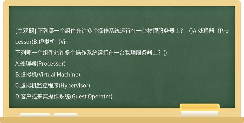 下列哪一个组件允许多个操作系统运行在一台物理服务器上？（)A.处理器（Processor)B.虚拟机（Vir