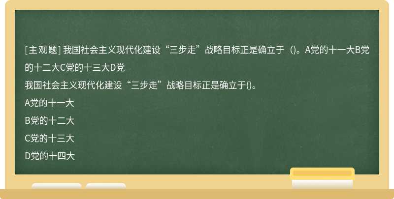 我国社会主义现代化建设“三步走”战略目标正是确立于（)。A党的十一大B党的十二大C党的十三大D党