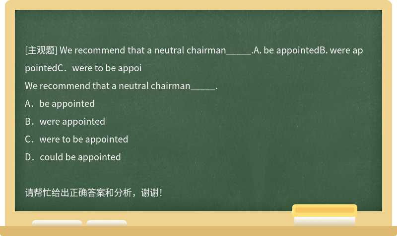 We recommend that a neutral chairman_____.A．be appointedB．were appointedC．were to be appoi