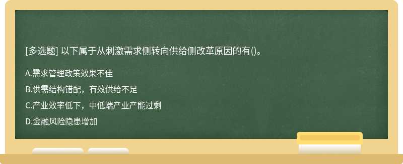 以下属于从刺激需求侧转向供给侧改革原因的有（)。 A、需求管理政策效果不佳 B、供需结构错配，