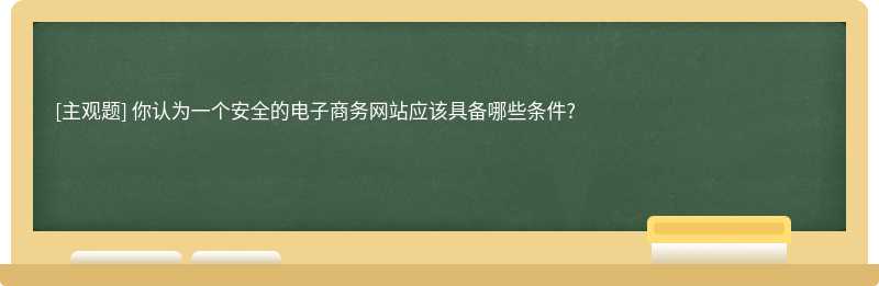 你认为一个安全的电子商务网站应该具备哪些条件?　　