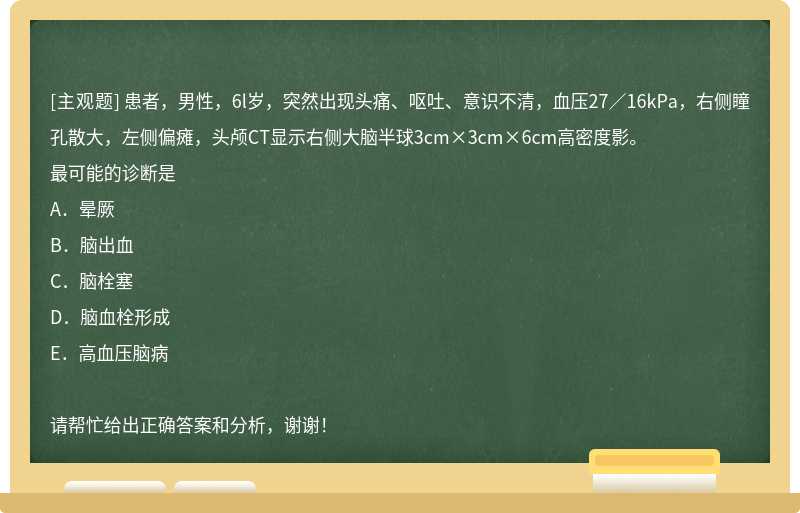 患者，男性，6l岁，突然出现头痛、呕吐、意识不清，血压27／16kPa，右侧瞳孔散大，左侧偏瘫，头颅CT显示右