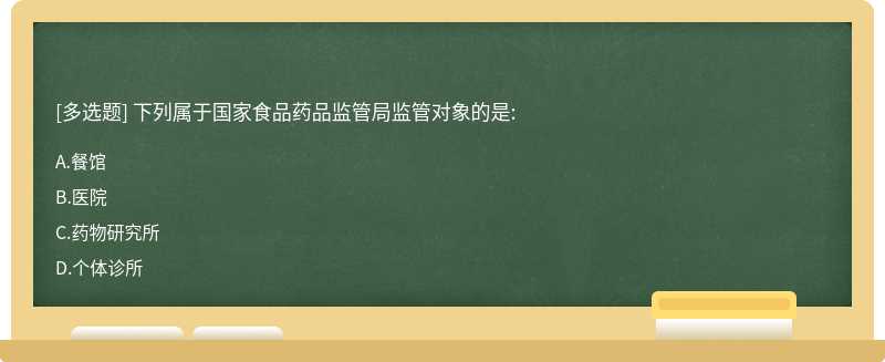 下列属于国家食品药品监管局监管对象的是:A.餐馆B.医院C.药物研究所D.个体诊所