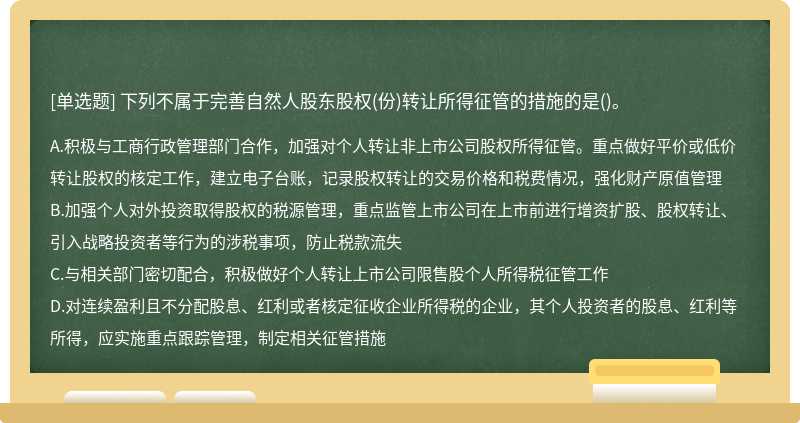 下列不属于完善自然人股东股权（份)转让所得征管的措施的是（)。A、积极与工商行政管理部门合作，