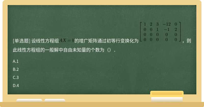 设线性方程组的增广矩阵通过初等行变换化为，则此线性方程组的一般解中自由未知量的个数为（）．