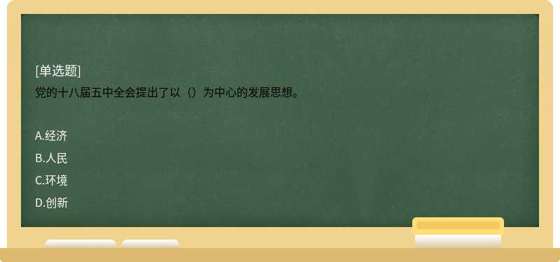 党的十八届五中全会提出了以（）为中心的发展思想。