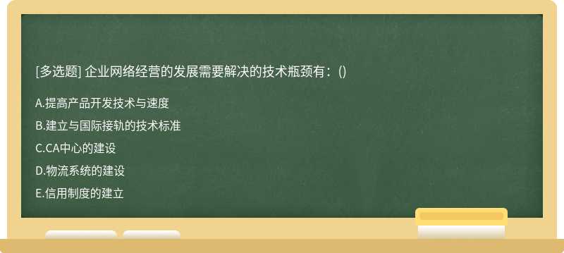 企业网络经营的发展需要解决的技术瓶颈有：（)A、提高产品开发技术与速度B、建立与国际接轨的技术