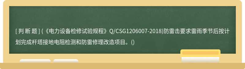 (《电力设备检修试验规程》Q/CSG1206007-2018)防雷击要求雷雨季节后按计划完成杆塔接地电阻检测和防雷修理改造项目。()