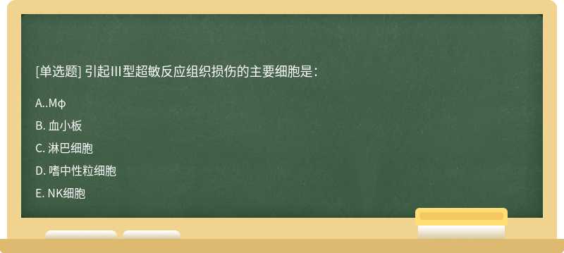 引起Ⅲ型超敏反应组织损伤的主要细胞是： A. .Mφ B. 血小板 C. 淋巴细胞 D. 嗜