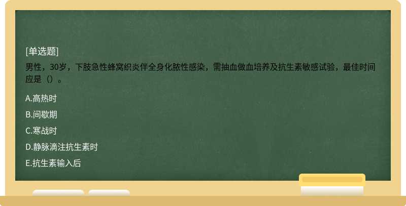 男性，30岁，下肢急性蜂窝织炎伴全身化脓性感染，需抽血做血培养及抗生素敏感试验，最佳时间应是（）。