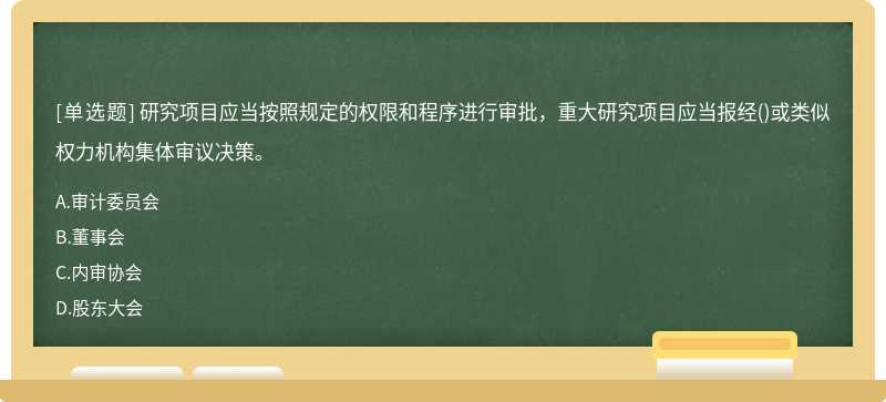 研究项目应当按照规定的权限和程序进行审批，重大研究项目应当报经（)或类似权力机构集体审议决