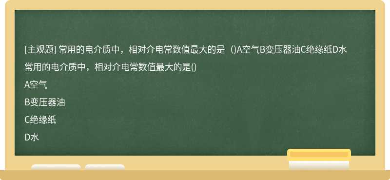 常用的电介质中，相对介电常数值最大的是（)A空气B变压器油C绝缘纸D水