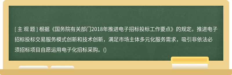 根据《国务院有关部门2018年推进电子招标投标工作要点》的规定。推进电子招标投标交易服务模式创