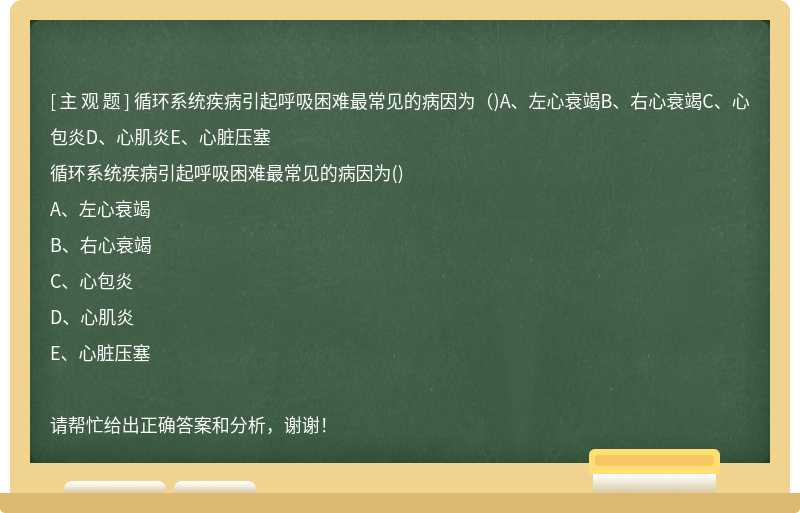 循环系统疾病引起呼吸困难最常见的病因为（)A、左心衰竭B、右心衰竭C、心包炎D、心肌炎E、心脏压塞