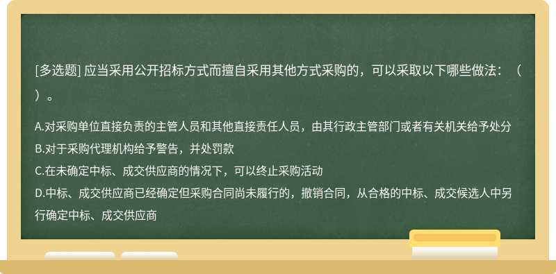 应当采用公开招标方式而擅自采用其他方式采购的，可以采取以下哪些做法：（）。