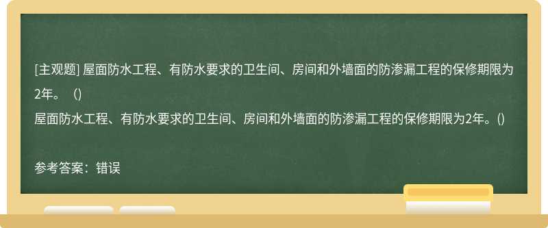 屋面防水工程、有防水要求的卫生间、房间和外墙面的防渗漏工程的保修期限为2年。（)