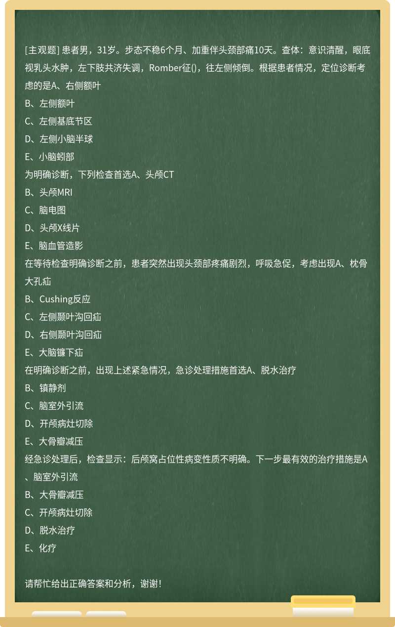 患者男，31岁。步态不稳6个月、加重伴头颈部痛10天。查体：意识清醒，眼底视乳头水肿，左下肢共济失调，R