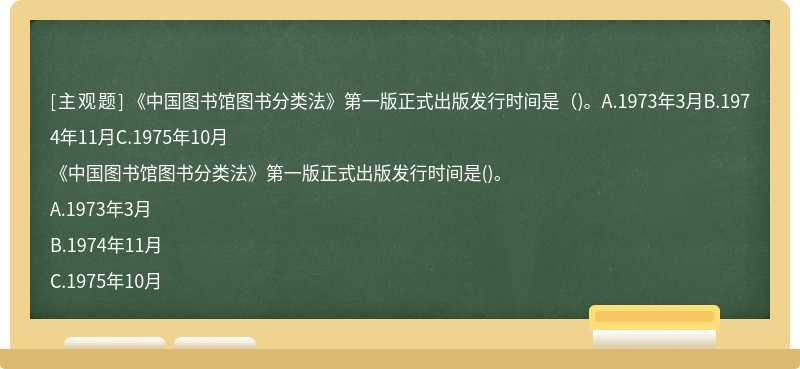 《中国图书馆图书分类法》第一版正式出版发行时间是（)。A.1973年3月B.1974年11月C.1975年10月