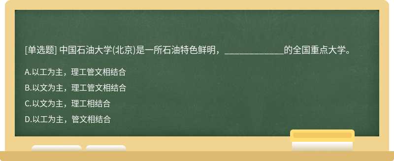 中国石油大学（北京)是一所石油特色鲜明，____________的全国重点大学。A、以工为主，理工管文相结