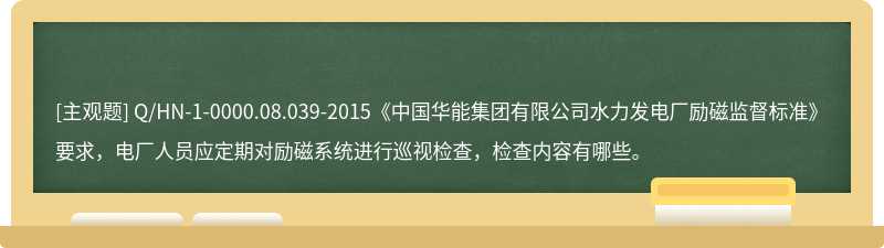 Q/HN-1-0000.08.039-2015《中国华能集团有限公司水力发电厂励磁监督标准》要求，电厂人员应定期对励磁系统进行巡视检查，检查内容有哪些。