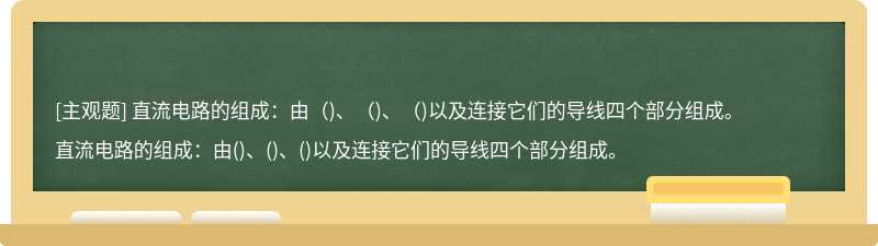 直流电路的组成：由（)、（)、（)以及连接它们的导线四个部分组成。