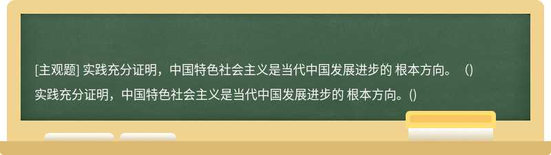 实践充分证明，中国特色社会主义是当代中国发展进步的 根本方向。（)