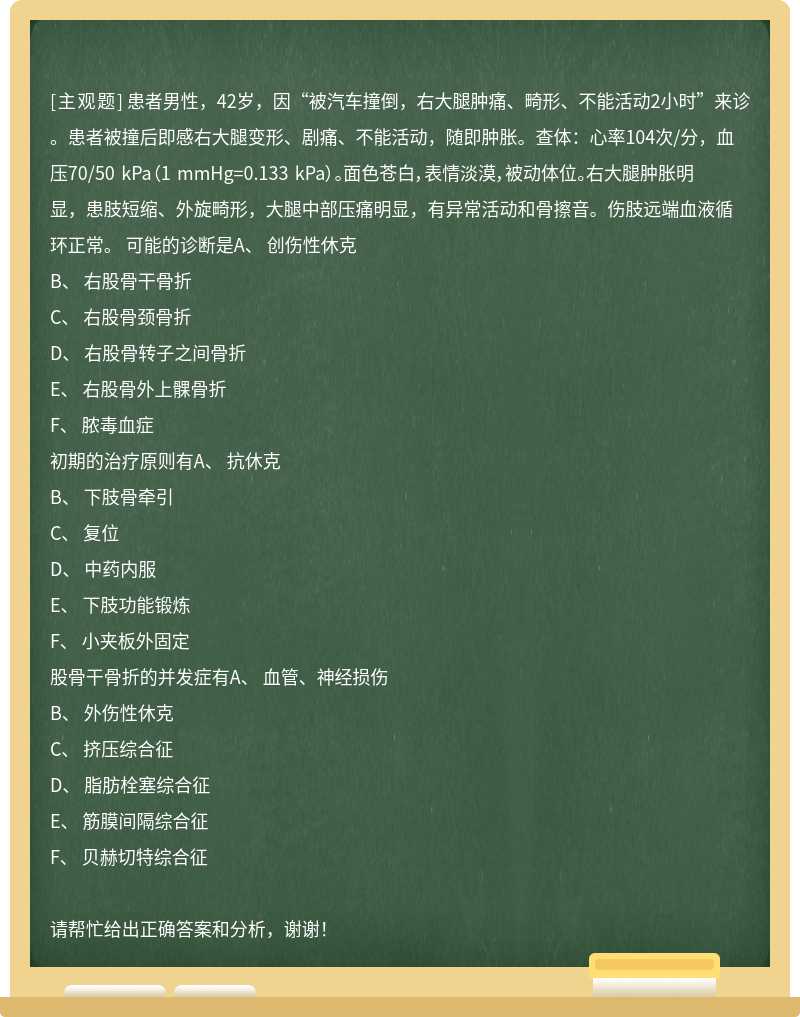 患者男性，42岁，因“被汽车撞倒，右大腿肿痛、畸形、不能活动2小时”来诊。患者被撞后即感右大腿变形、剧