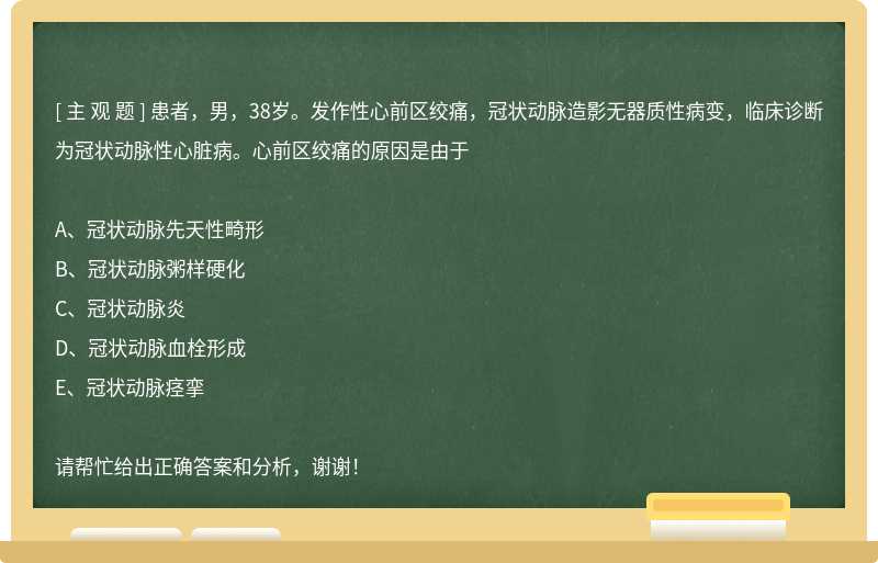 患者，男，38岁。发作性心前区绞痛，冠状动脉造影无器质性病变，临床诊断为冠状动脉性心脏病。心前区绞痛的原因是由于