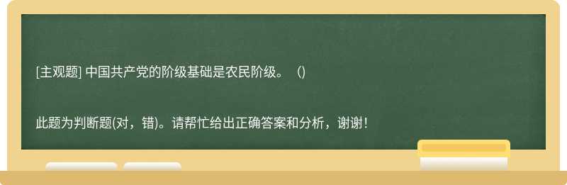中国共产党的阶级基础是农民阶级。（)