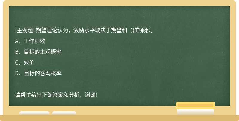 期望理论认为，激励水平取决于期望和（)的乘积。