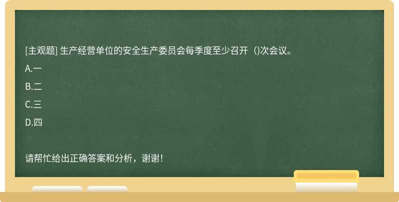 生产经营单位的安全生产委员会每季度至少召开（)次会议。