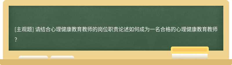 请结合心理健康教育教师的岗位职责论述如何成为一名合格的心理健康教育教师？