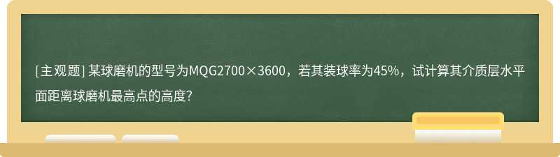 某球磨机的型号为MQG2700×3600，若其装球率为45%，试计算其介质层水平面距离球磨机最高点的高度？