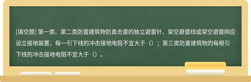 第一类、第二类防雷建筑物防直击雷的独立避雷针、架空避雷线或架空避雷网应设立接地装置，每一引下线的冲击接地电阻不宜大于（）；第三类防雷建筑物的每根引下线的冲击接地电阻不宜大于（）。