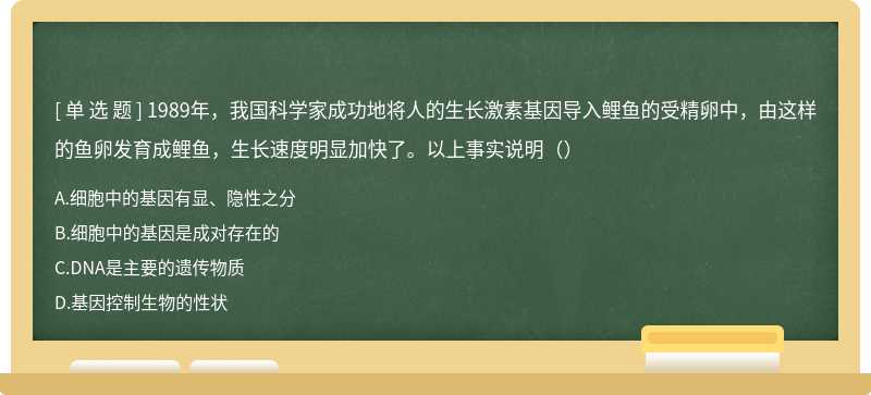 1989年，我国科学家成功地将人的生长激素基因导入鲤鱼的受精卵中，由这样的鱼卵发育成鲤鱼，生长速度明显加快了。以上事实说明（）