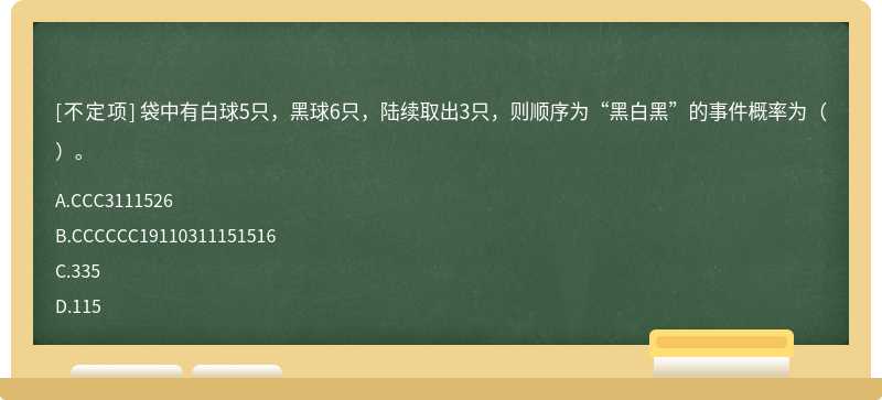 袋中有白球5只，黑球6只，陆续取出3只，则顺序为“黑白黑”的事件概率为（）。