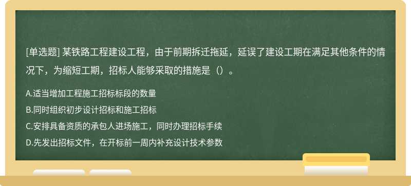 某铁路工程建设工程，由于前期拆迁拖延，延误了建设工期在满足其他条件的情况下，为缩短工期，招标人能够采取的措施是（）。