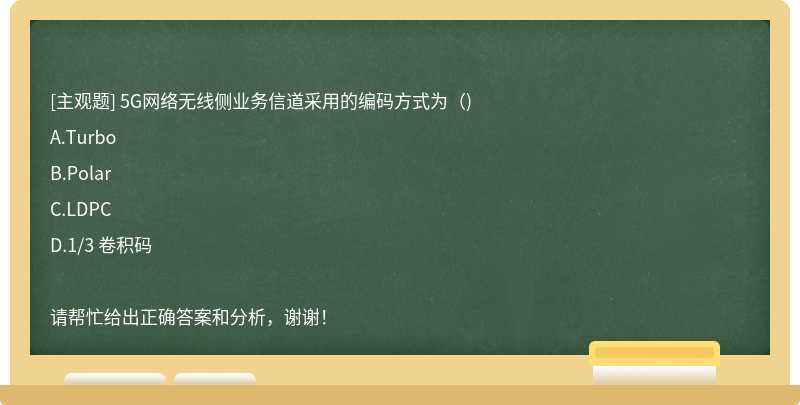 5G网络无线侧业务信道采用的编码方式为（)